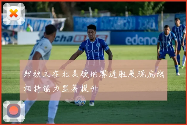 郑钦文在北美硬地赛连胜展现底线相持能力显著提升